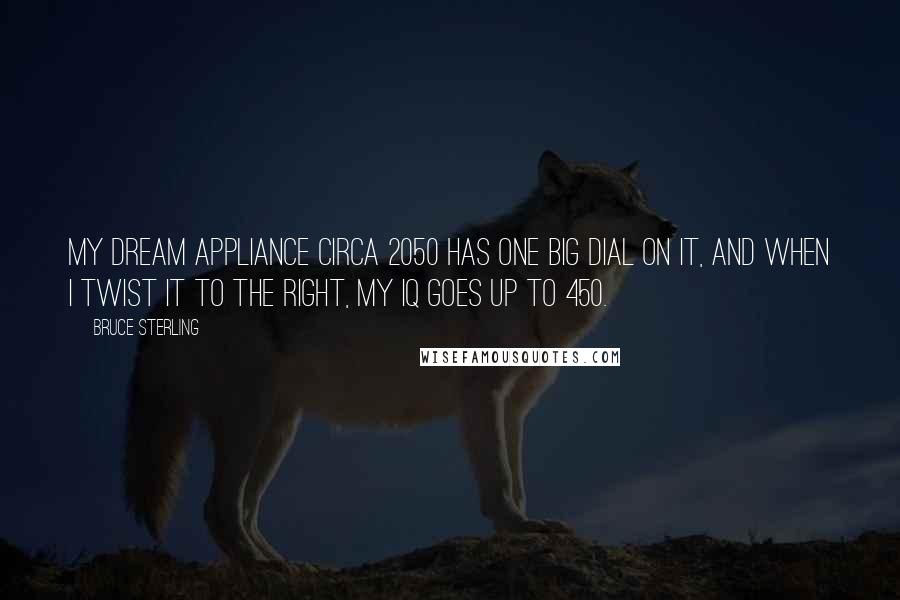 Bruce Sterling Quotes: My dream appliance circa 2050 has one big dial on it, and when I twist it to the right, my IQ goes up to 450.