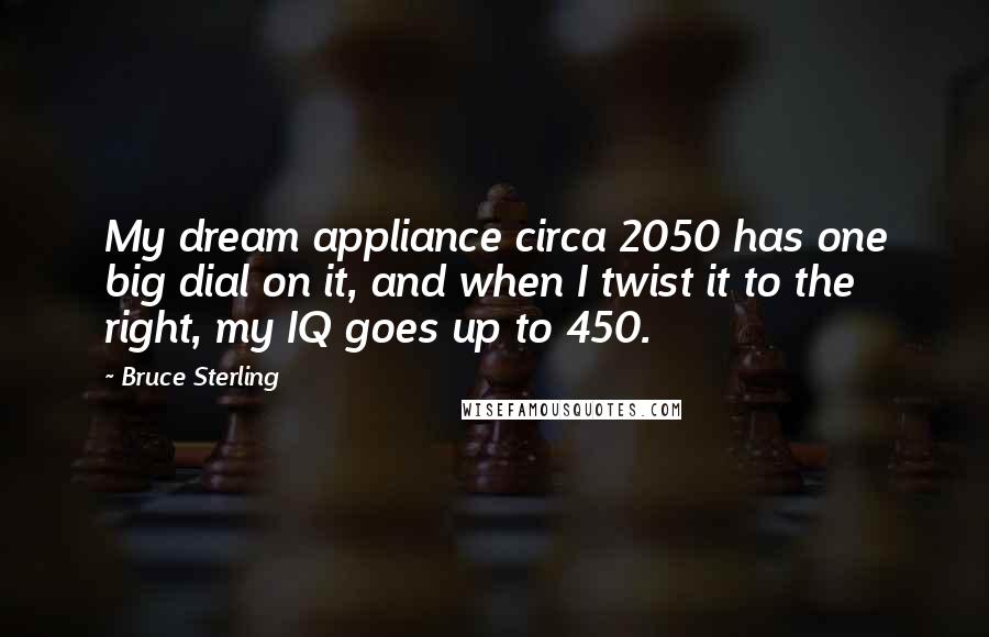 Bruce Sterling Quotes: My dream appliance circa 2050 has one big dial on it, and when I twist it to the right, my IQ goes up to 450.