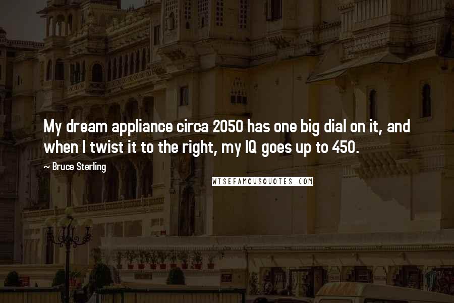 Bruce Sterling Quotes: My dream appliance circa 2050 has one big dial on it, and when I twist it to the right, my IQ goes up to 450.