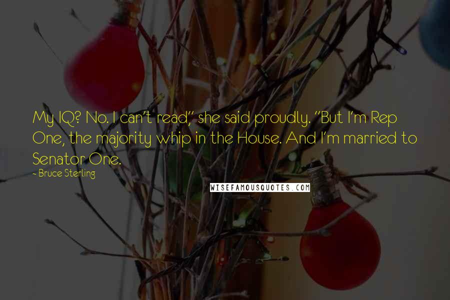 Bruce Sterling Quotes: My IQ? No. I can't read," she said proudly. "But I'm Rep One, the majority whip in the House. And I'm married to Senator One.