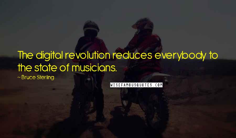 Bruce Sterling Quotes: The digital revolution reduces everybody to the state of musicians.