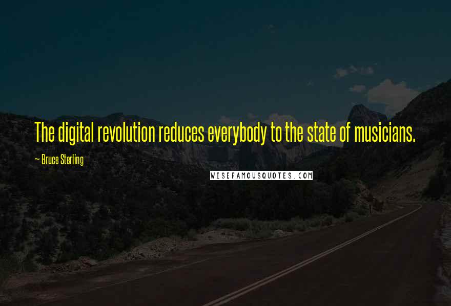 Bruce Sterling Quotes: The digital revolution reduces everybody to the state of musicians.