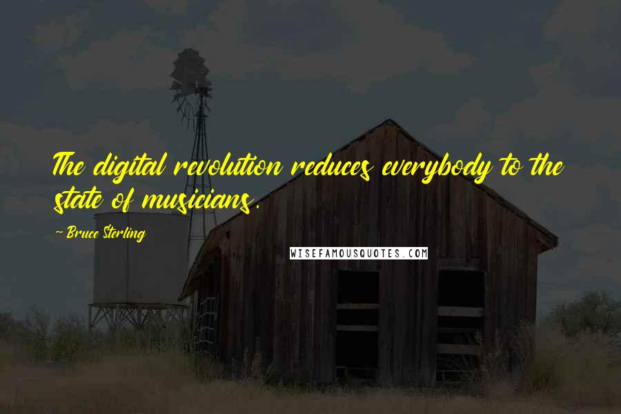 Bruce Sterling Quotes: The digital revolution reduces everybody to the state of musicians.