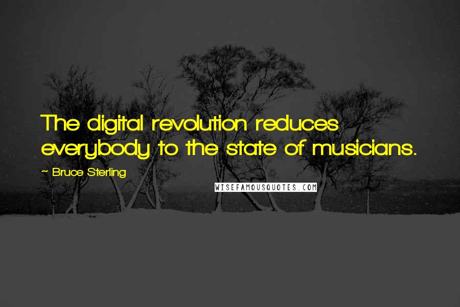 Bruce Sterling Quotes: The digital revolution reduces everybody to the state of musicians.