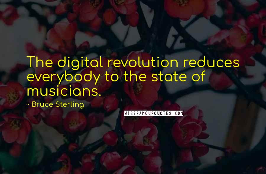 Bruce Sterling Quotes: The digital revolution reduces everybody to the state of musicians.