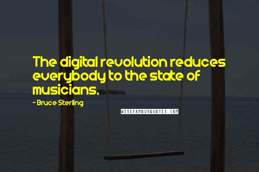 Bruce Sterling Quotes: The digital revolution reduces everybody to the state of musicians.