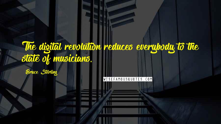 Bruce Sterling Quotes: The digital revolution reduces everybody to the state of musicians.