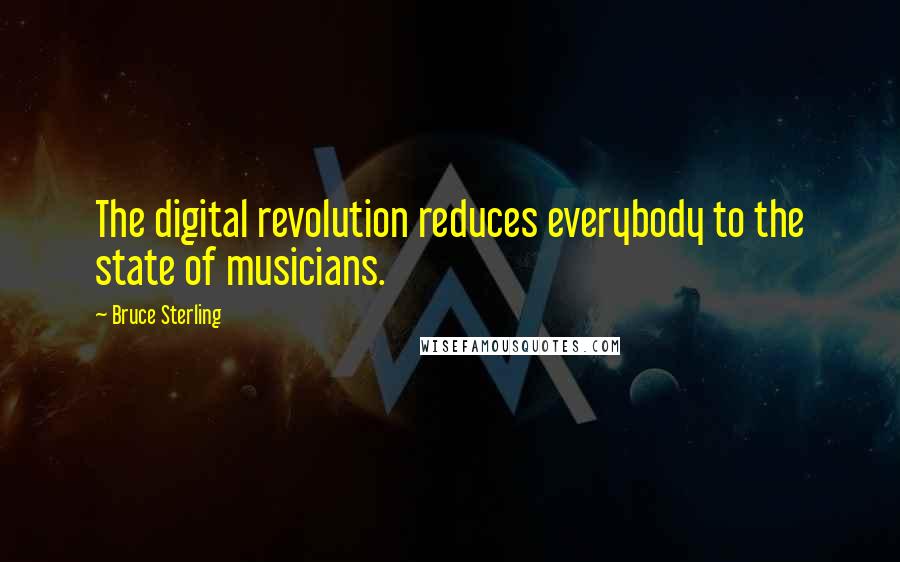 Bruce Sterling Quotes: The digital revolution reduces everybody to the state of musicians.