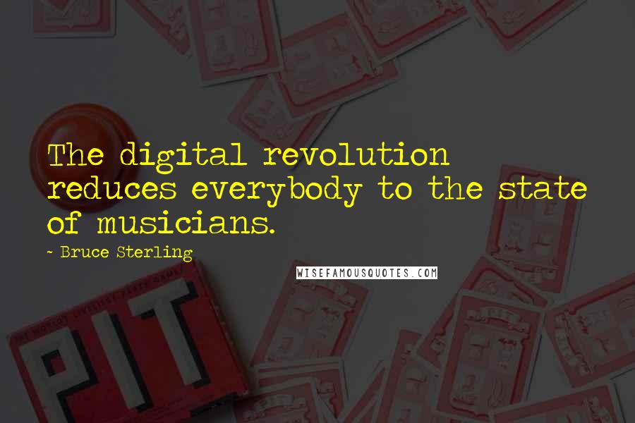 Bruce Sterling Quotes: The digital revolution reduces everybody to the state of musicians.