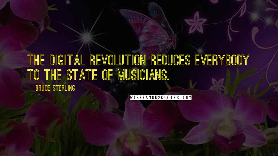 Bruce Sterling Quotes: The digital revolution reduces everybody to the state of musicians.