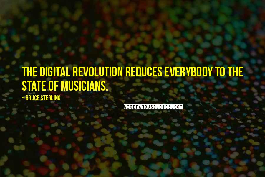 Bruce Sterling Quotes: The digital revolution reduces everybody to the state of musicians.