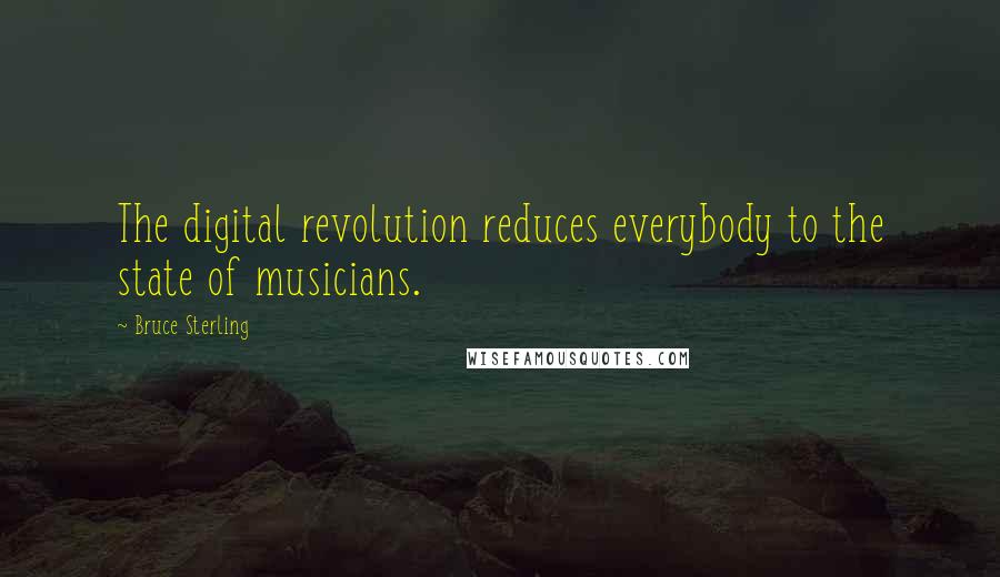 Bruce Sterling Quotes: The digital revolution reduces everybody to the state of musicians.