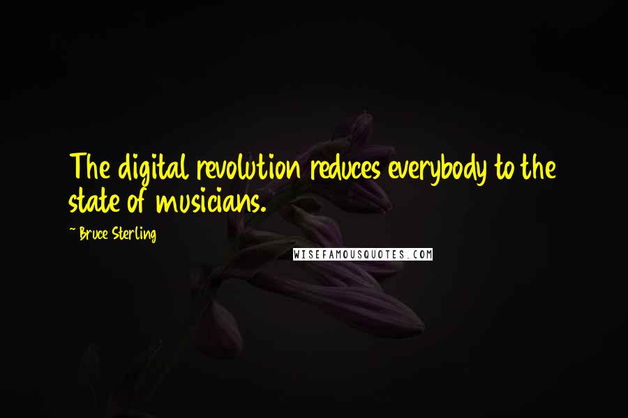 Bruce Sterling Quotes: The digital revolution reduces everybody to the state of musicians.
