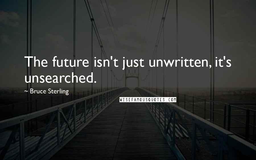 Bruce Sterling Quotes: The future isn't just unwritten, it's unsearched.