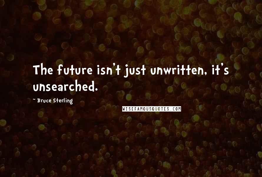 Bruce Sterling Quotes: The future isn't just unwritten, it's unsearched.