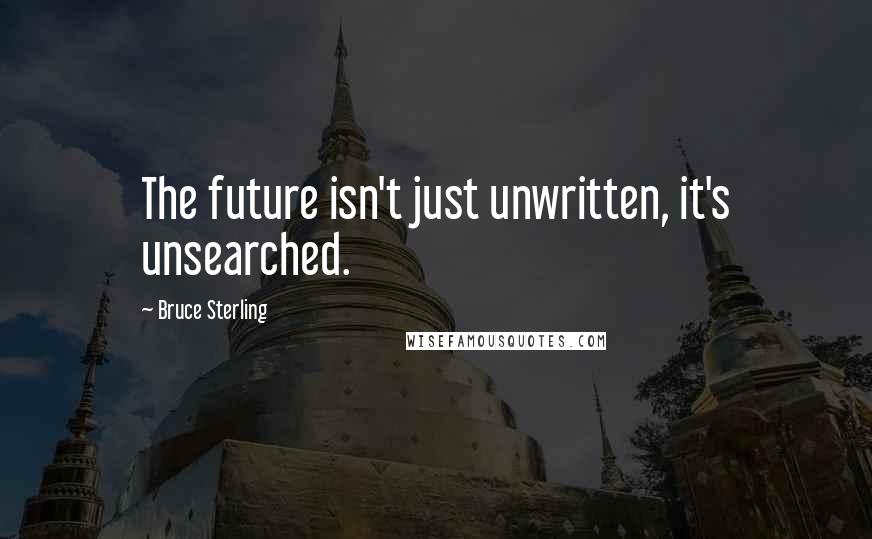 Bruce Sterling Quotes: The future isn't just unwritten, it's unsearched.