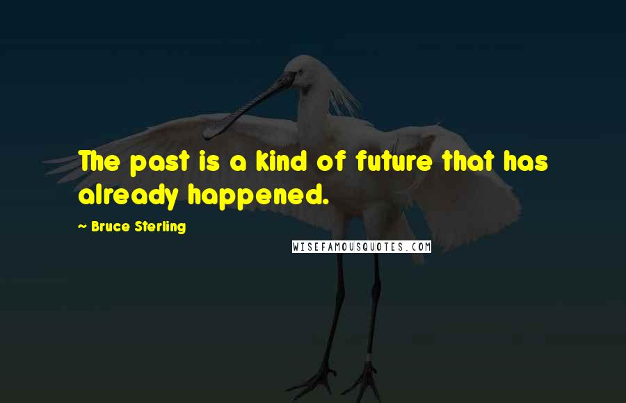 Bruce Sterling Quotes: The past is a kind of future that has already happened.
