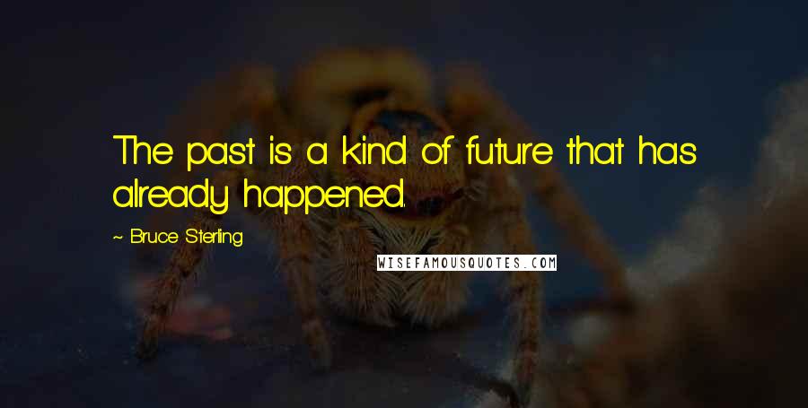 Bruce Sterling Quotes: The past is a kind of future that has already happened.