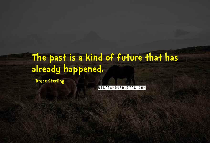 Bruce Sterling Quotes: The past is a kind of future that has already happened.