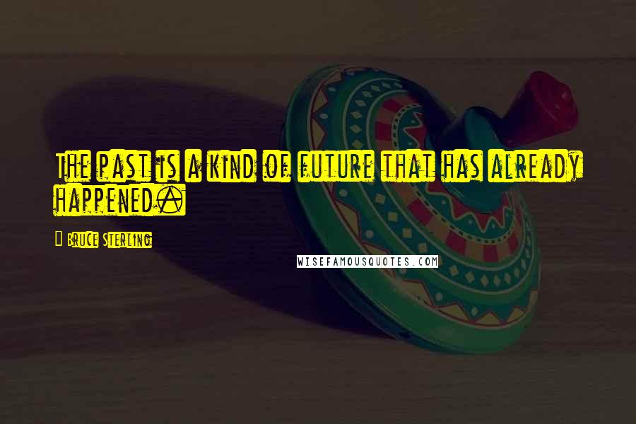 Bruce Sterling Quotes: The past is a kind of future that has already happened.
