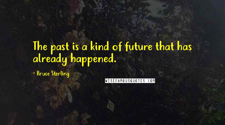 Bruce Sterling Quotes: The past is a kind of future that has already happened.