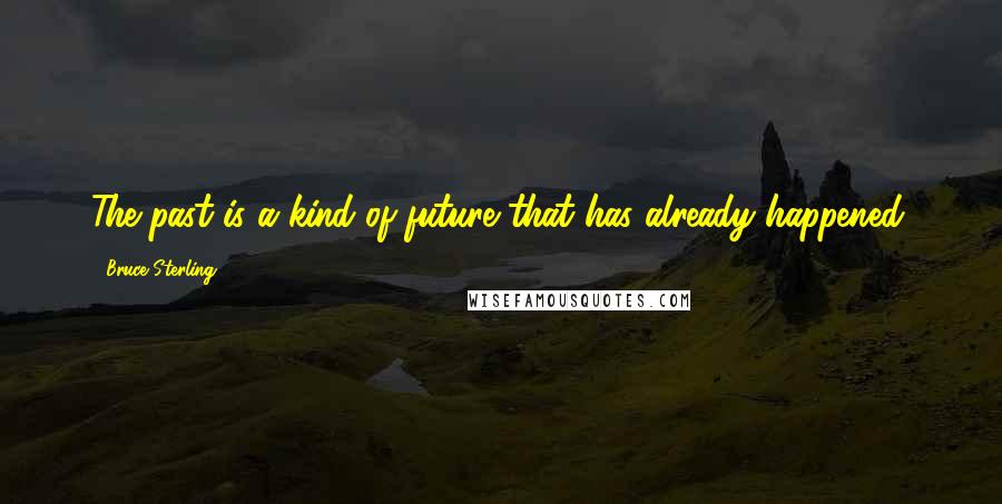 Bruce Sterling Quotes: The past is a kind of future that has already happened.
