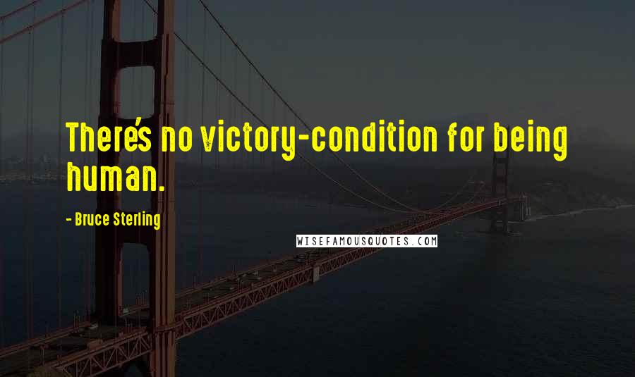 Bruce Sterling Quotes: There's no victory-condition for being human.