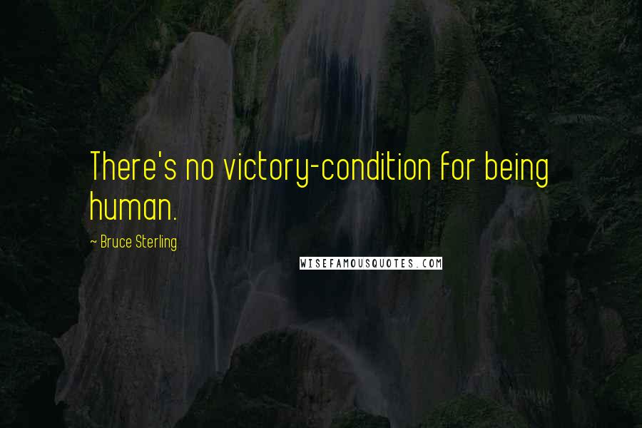Bruce Sterling Quotes: There's no victory-condition for being human.