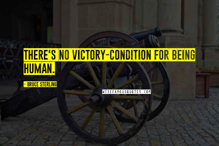 Bruce Sterling Quotes: There's no victory-condition for being human.
