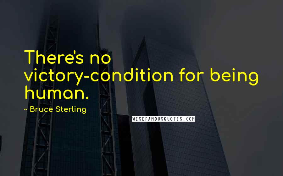 Bruce Sterling Quotes: There's no victory-condition for being human.
