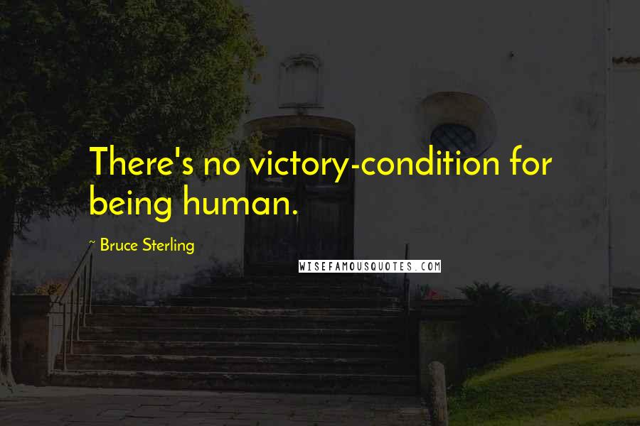 Bruce Sterling Quotes: There's no victory-condition for being human.