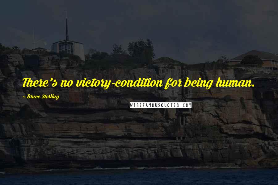 Bruce Sterling Quotes: There's no victory-condition for being human.