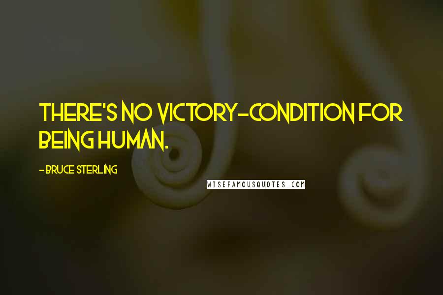 Bruce Sterling Quotes: There's no victory-condition for being human.
