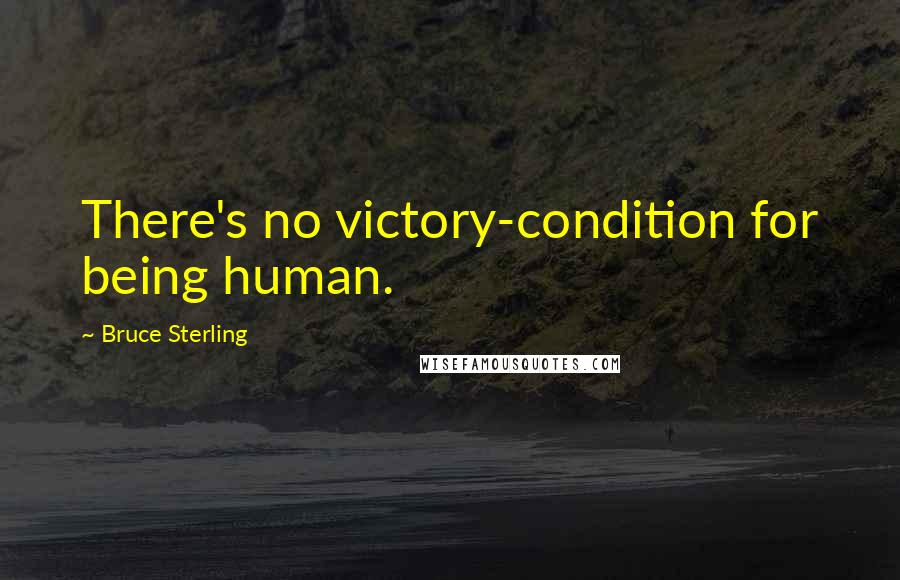 Bruce Sterling Quotes: There's no victory-condition for being human.