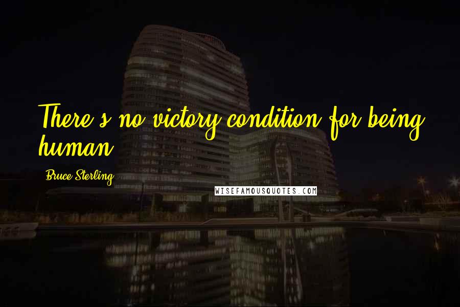 Bruce Sterling Quotes: There's no victory-condition for being human.