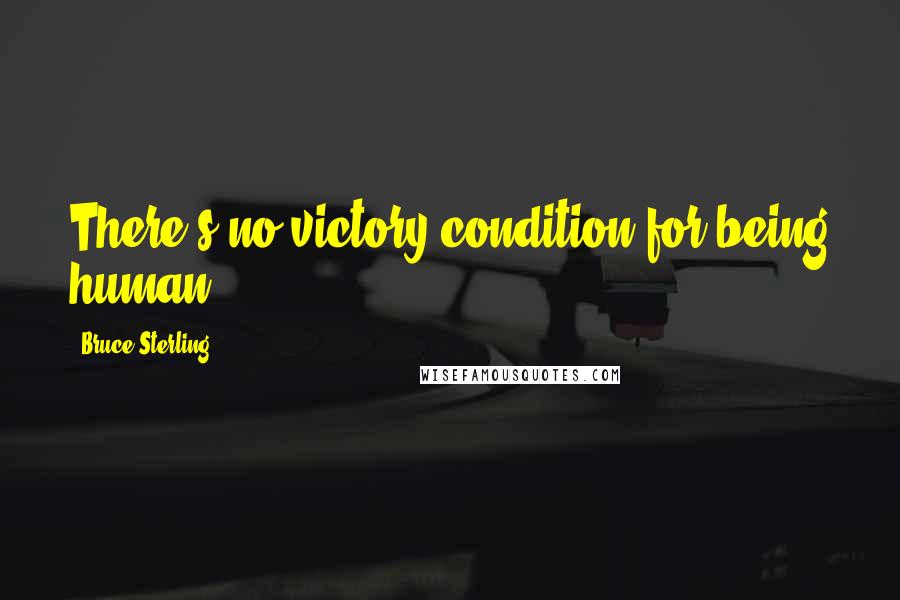 Bruce Sterling Quotes: There's no victory-condition for being human.