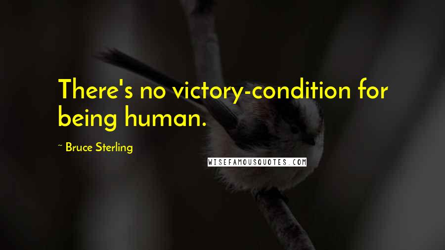 Bruce Sterling Quotes: There's no victory-condition for being human.