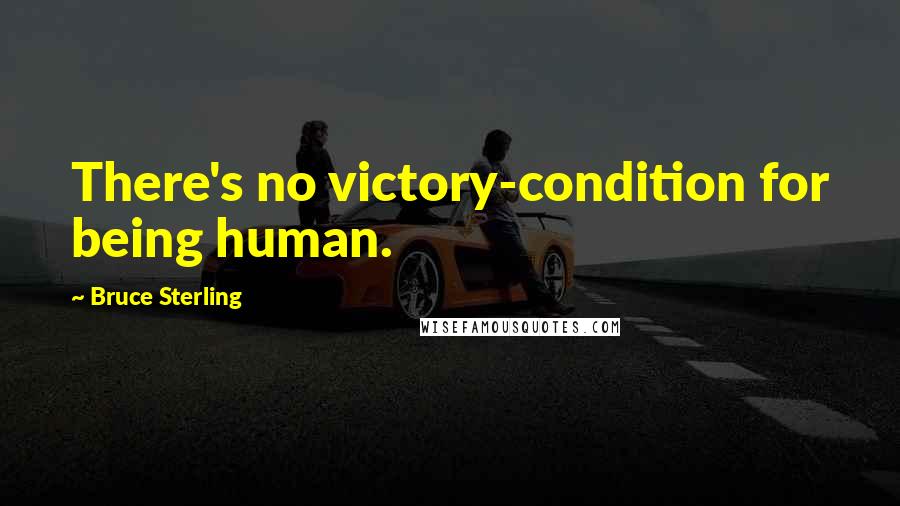 Bruce Sterling Quotes: There's no victory-condition for being human.