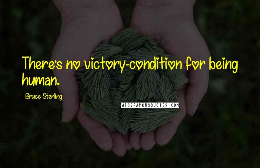 Bruce Sterling Quotes: There's no victory-condition for being human.