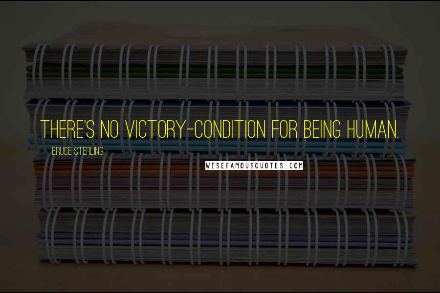 Bruce Sterling Quotes: There's no victory-condition for being human.