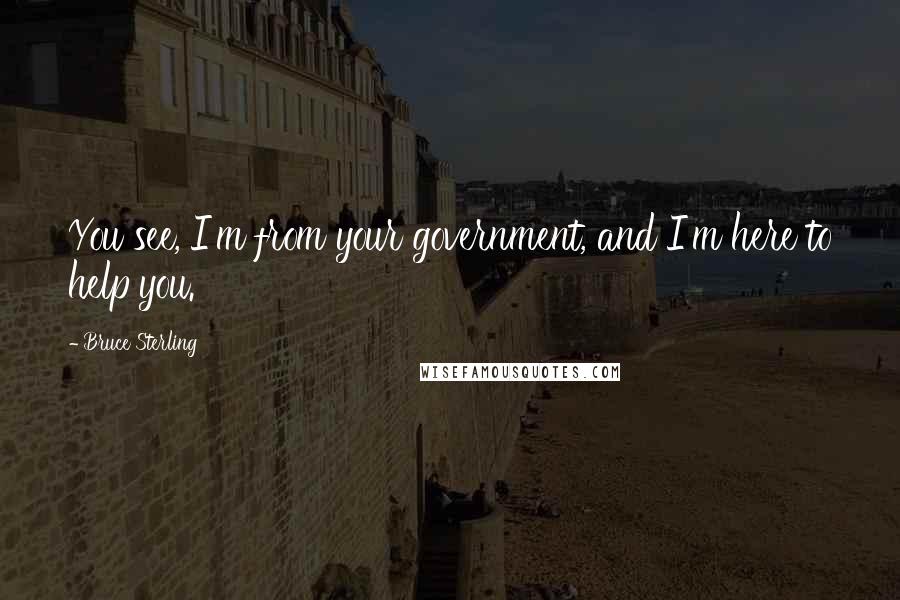 Bruce Sterling Quotes: You see, I'm from your government, and I'm here to help you.