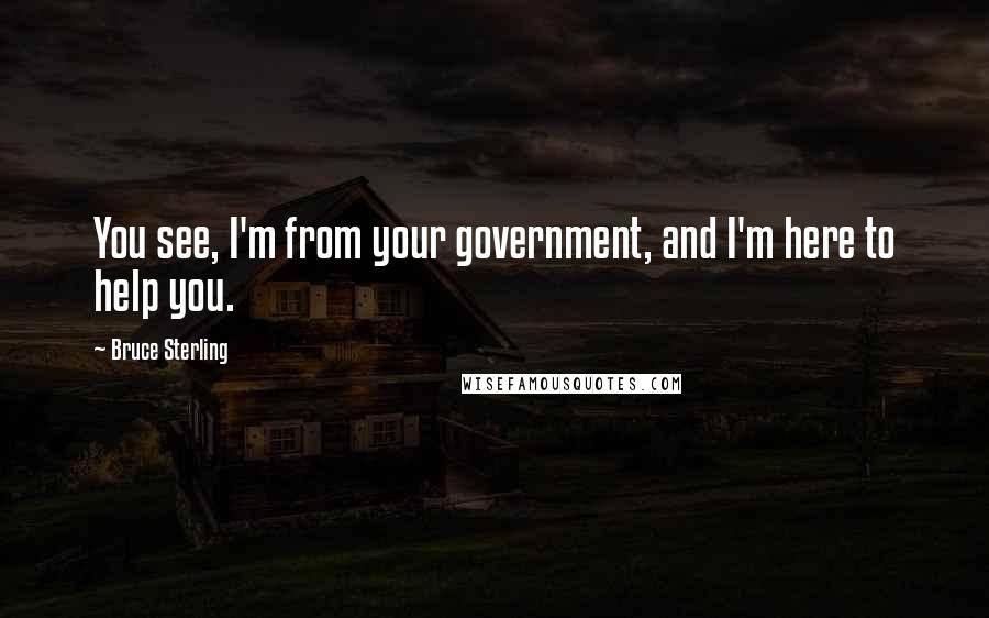 Bruce Sterling Quotes: You see, I'm from your government, and I'm here to help you.