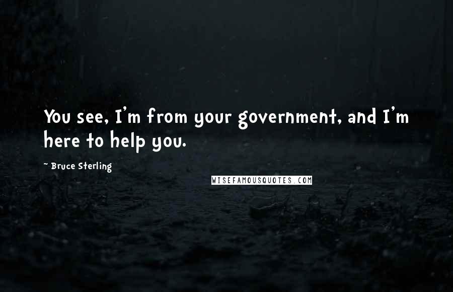 Bruce Sterling Quotes: You see, I'm from your government, and I'm here to help you.