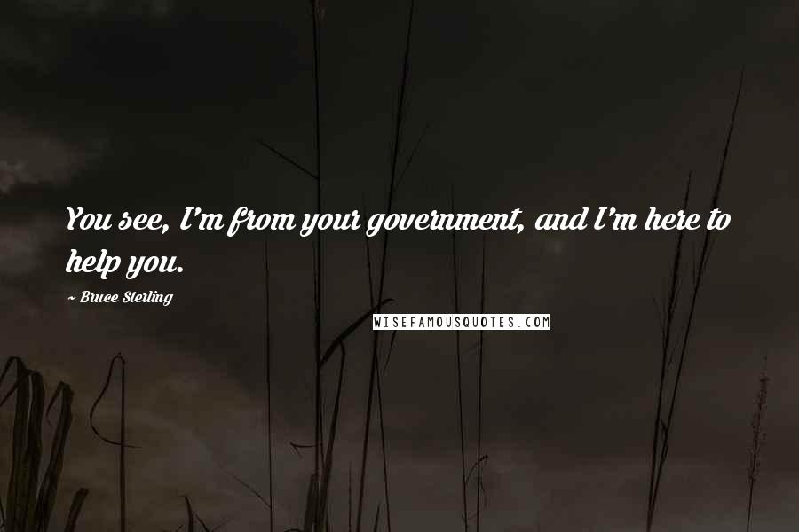 Bruce Sterling Quotes: You see, I'm from your government, and I'm here to help you.