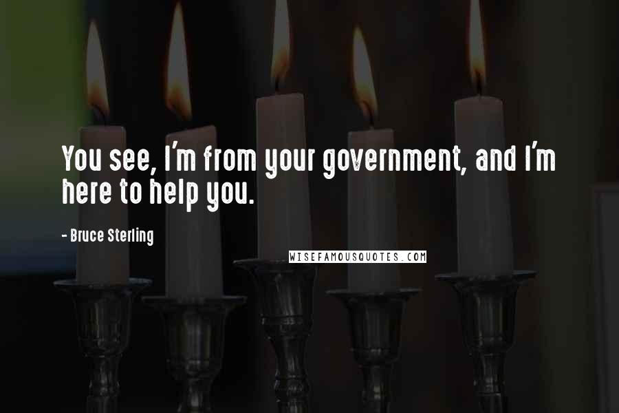 Bruce Sterling Quotes: You see, I'm from your government, and I'm here to help you.