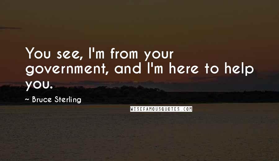 Bruce Sterling Quotes: You see, I'm from your government, and I'm here to help you.