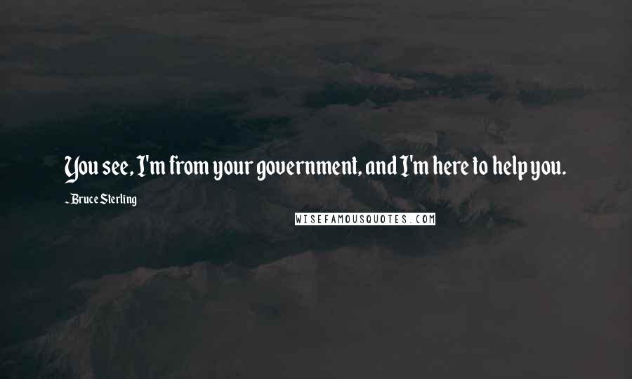 Bruce Sterling Quotes: You see, I'm from your government, and I'm here to help you.