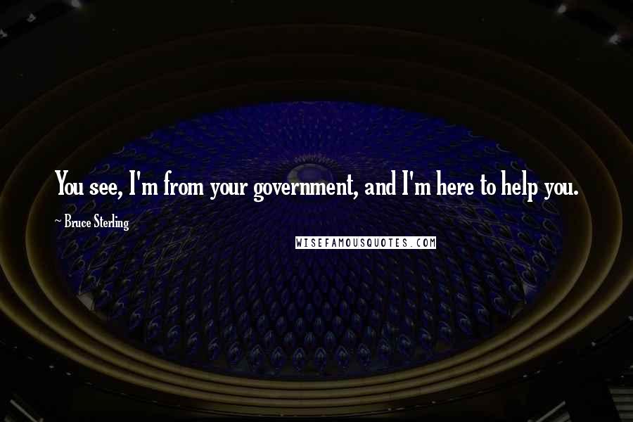 Bruce Sterling Quotes: You see, I'm from your government, and I'm here to help you.