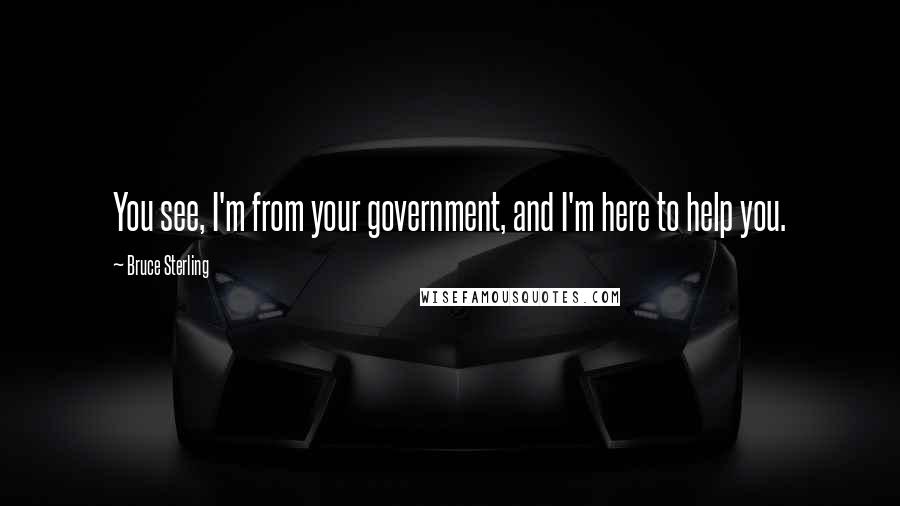 Bruce Sterling Quotes: You see, I'm from your government, and I'm here to help you.