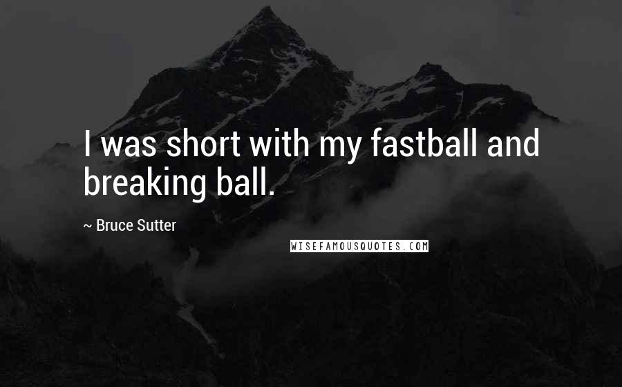 Bruce Sutter Quotes: I was short with my fastball and breaking ball.